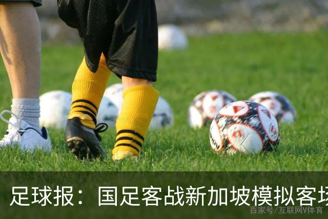 足球报：国足客战新加坡模拟客场比赛，考验球队发挥的稳定性